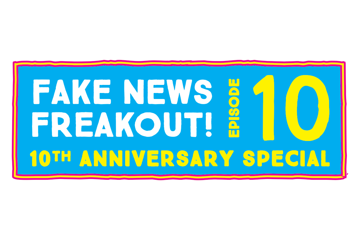 Fake News Freakout! 10th Anniversary Special